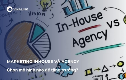 Marketing inhouse và agency: Chọn mô hình nào để tăng trưởng?